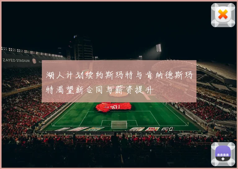 湖人计划续约斯玛特与肯纳德斯玛特渴望新合同与薪资提升