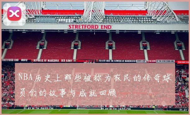 NBA历史上那些被称为农民的传奇球员们的故事与成就回顾