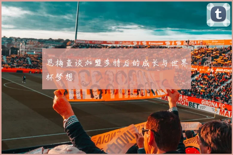 恩梅查谈加盟多特后的成长与世界杯梦想