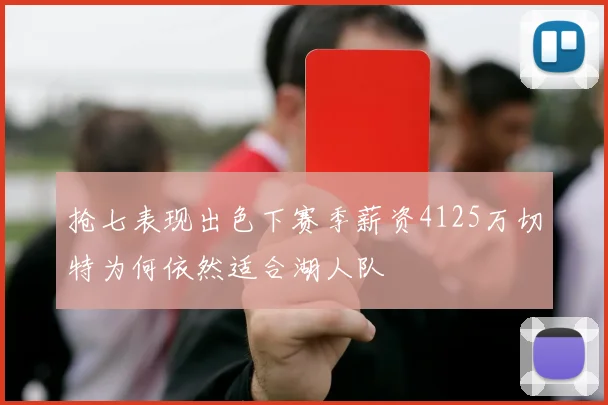 抢七表现出色下赛季薪资4125万切特为何依然适合湖人队