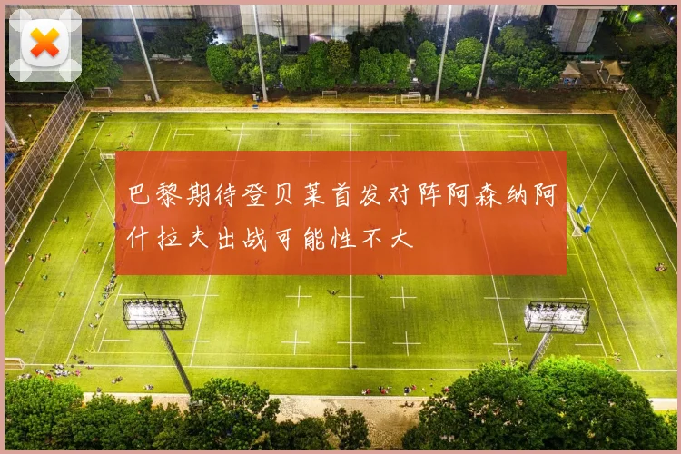 巴黎期待登贝莱首发对阵阿森纳阿什拉夫出战可能性不大