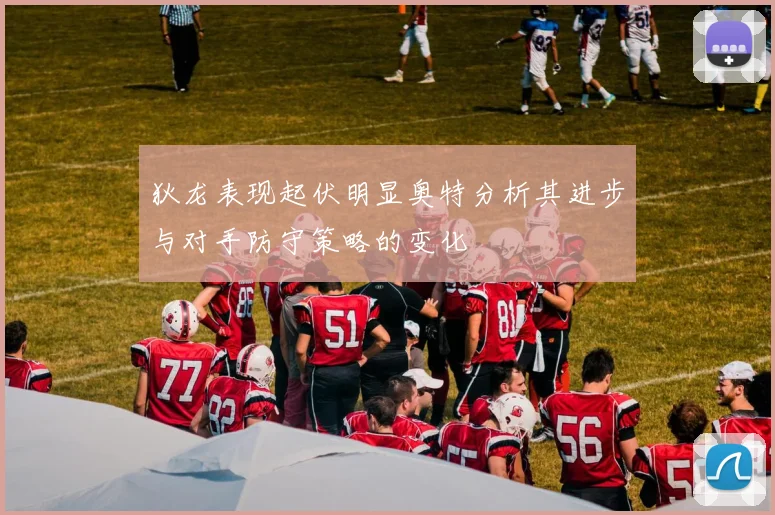 狄龙表现起伏明显奥特分析其进步与对手防守策略的变化
