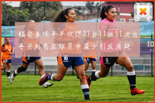 锡安表现平平仅得21分11板11次出手并列首发球员中最少引发质疑