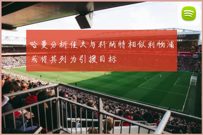 哈曼分析佳夫与科纳特相似利物浦或将其列为引援目标