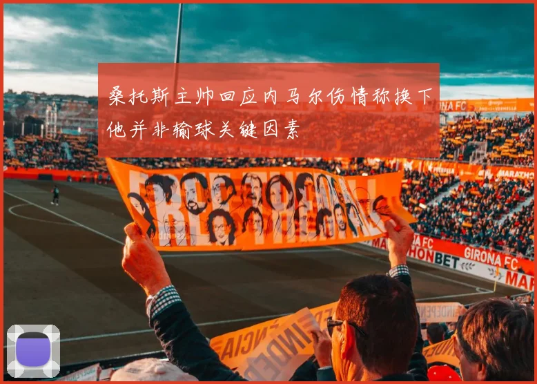 桑托斯主帅回应内马尔伤情称换下他并非输球关键因素