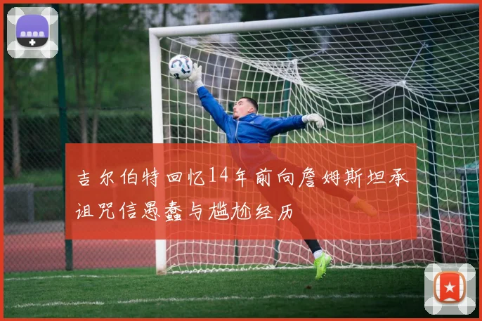 吉尔伯特回忆14年前向詹姆斯坦承诅咒信愚蠢与尴尬经历